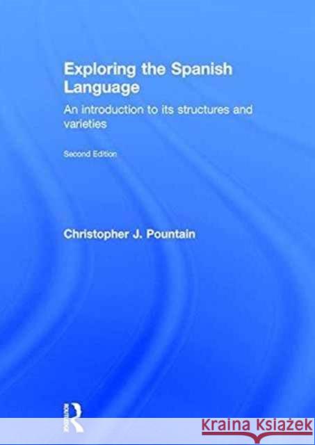 Exploring the Spanish Language: An Introduction to Its Structures and Varieties Christopher Pountain   9781138837768 Taylor and Francis