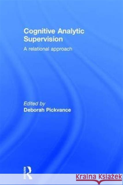 Cognitive Analytic Supervision: A Relational Approach Deborah Pickvance 9781138837782