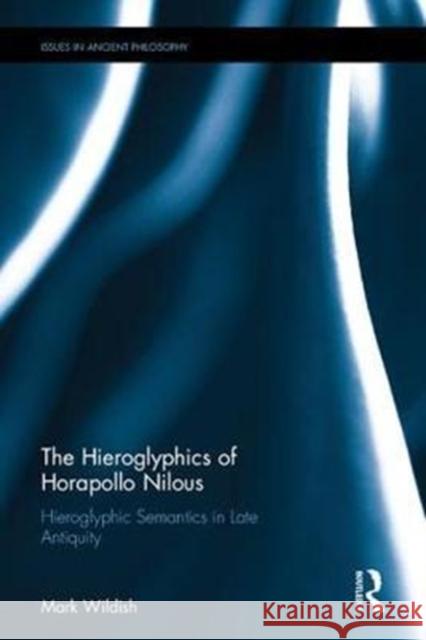 The Hieroglyphics of Horapollo Nilous: Hieroglyphic Semantics in Late Antiquity Mark Wildish 9781138837812