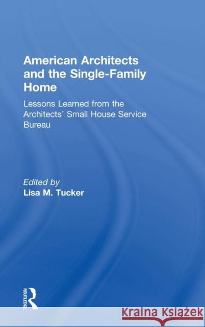 American Architects and the Single-Family Home: Lessons Learned from the Architects' Small House Service Bureau Lisa M. Tucker Lisa M. Tucker 9781138837836 Routledge