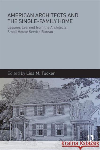 American Architects and the Single-Family Home: Lessons Learned from the Architects' Small House Service Bureau Lisa M. Tucker Lisa M. Tucker 9781138837843 Routledge