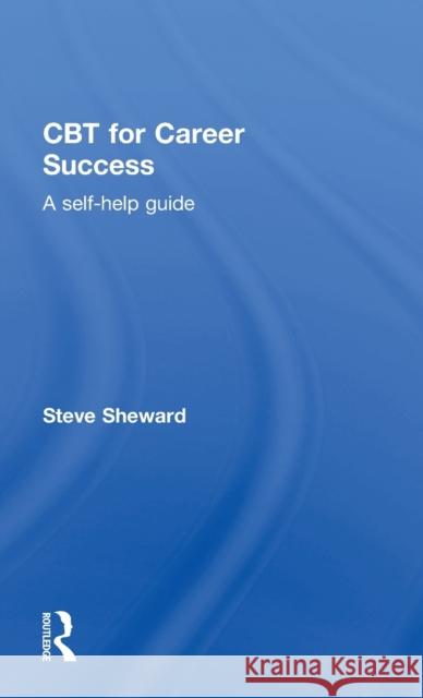 CBT for Career Success: A Self-Help Guide Steve Sheward   9781138838000 Taylor and Francis