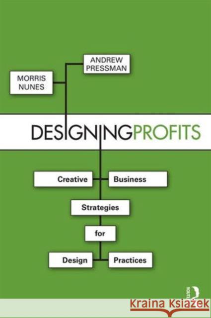 Designing Profits: Creative Business Strategies for Design Practices Morris Nunes 9781138838482