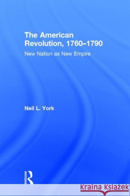 The American Revolution, 1760-1790: New Nation as New Empire York, Neil L. 9781138838567 Taylor and Francis