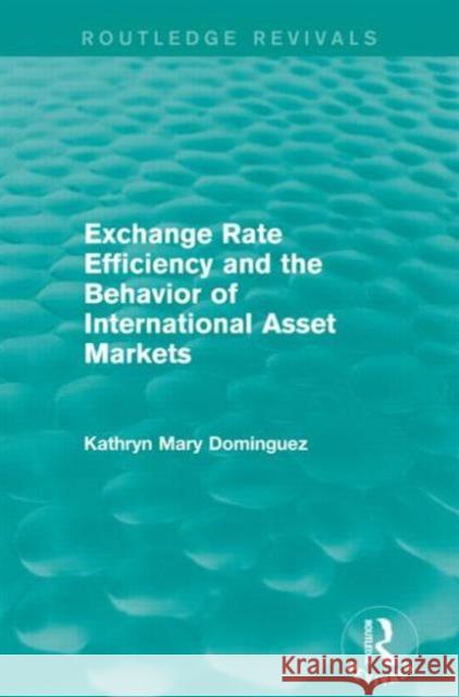 Exchange Rate Efficiency and the Behaviour of International Asset Markets (Routledge Revivals) Kathryn Dominguez 9781138838789 Taylor and Francis