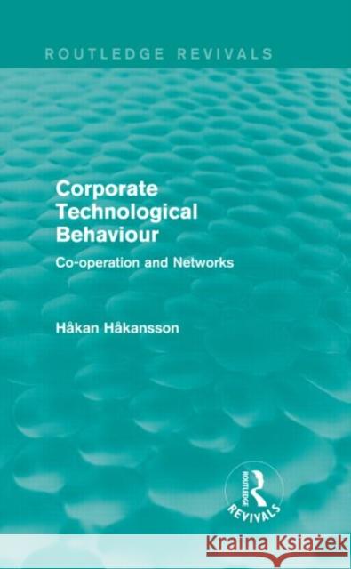 Corporate Technological Behaviour (Routledge Revivals): Co-Opertation and Networks Hakan Hakansson 9781138838918 Routledge