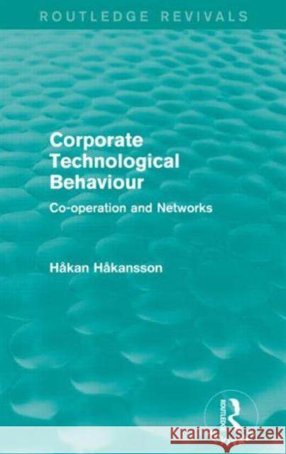 Corporate Technological Behaviour (Routledge Revivals): Co-Opertation and Networks Hakan Hakansson 9781138838963