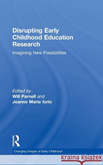 Disrupting Early Childhood Education Research: Imagining New Possibilities Will Parnell Jeanne Marie Iorio 9781138839106