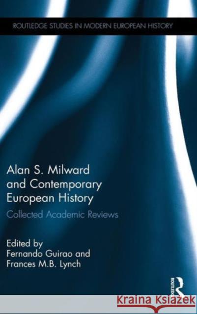 Alan S. Milward and Contemporary European History: Collected Academic Reviews Fernando Guirao Frances M.B. Lynch  9781138839236 Taylor and Francis