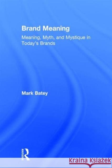 Brand Meaning: Meaning, Myth and Mystique in Today's Brands Mark Batey 9781138839410