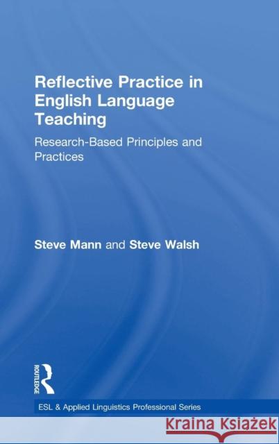 Reflective Practice in English Language Teaching: Research-Based Principles and Practices Steve Mann Steve Walsh 9781138839489 Routledge
