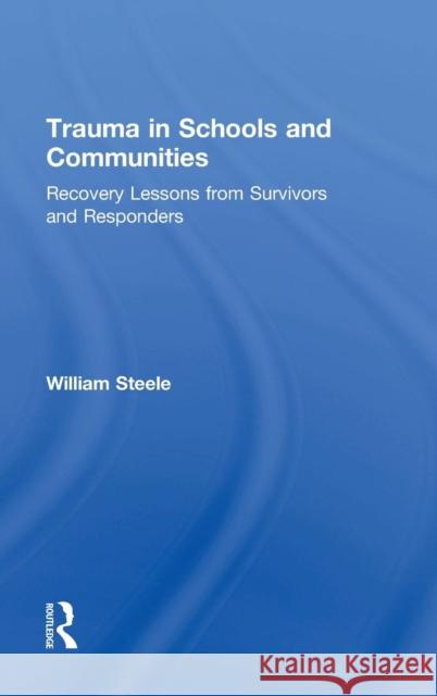 Trauma in Schools and Communities: Recovery Lessons from Survivors and Responders William Steele 9781138839502 Routledge