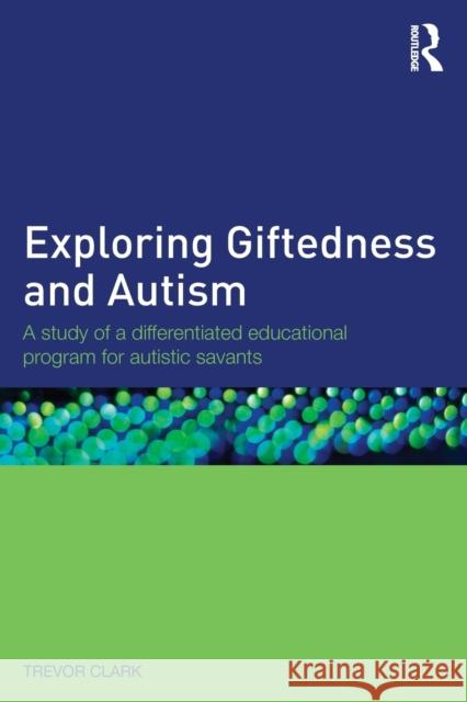 Exploring Giftedness and Autism: A Study of a Differentiated Educational Program for Autistic Savants Trevor Clark 9781138839540 Routledge