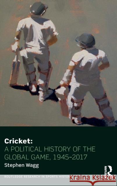 Cricket: A Political History of the Global Game, 1945-2017 Stephen Wagg 9781138839854 Routledge