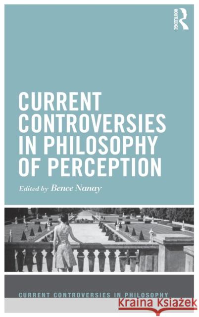 Current Controversies in Philosophy of Perception Bence Nanay   9781138840072