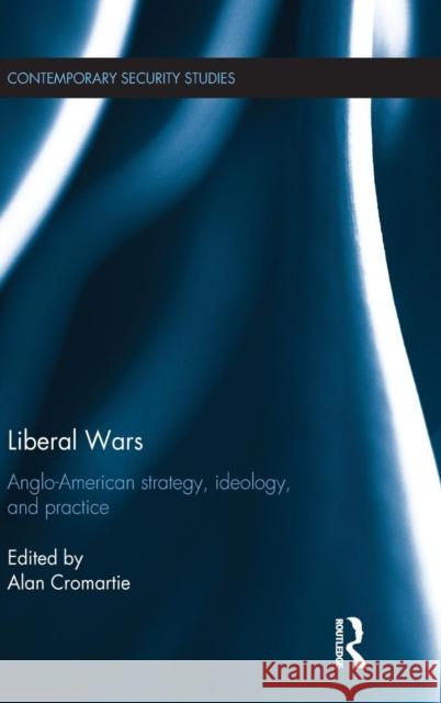 Liberal Wars: Anglo-American Strategy, Ideology and Practice Alan Cromartie 9781138840119