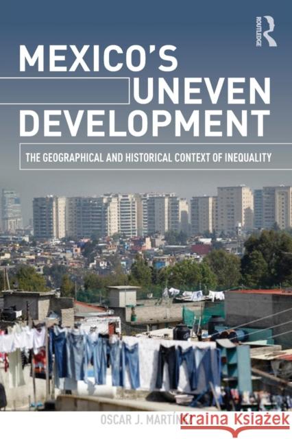 Mexico's Uneven Development: The Geographical and Historical Context of Inequality Oscar J. Martinez 9781138840232 Taylor & Francis Group