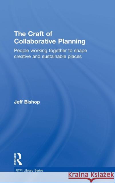 The Craft of Collaborative Planning: People working together to shape creative and sustainable places Bishop, Jeff 9781138840409 Taylor & Francis Group