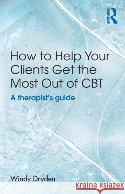 How to Help Your Clients Get the Most Out of CBT: A Therapist's Guide Dryden, Windy 9781138840461 Taylor & Francis Ltd