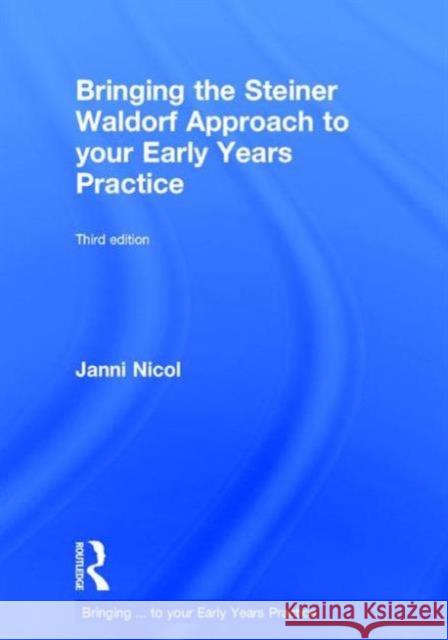 Bringing the Steiner Waldorf Approach to Your Early Years Practice Janni Nicol 9781138840478 Taylor & Francis Group