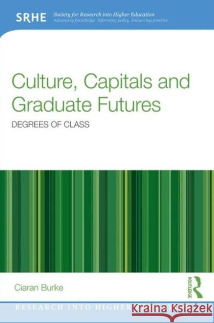 Culture, Capitals and Graduate Futures: Degrees of Class Ciaran Burke 9781138840546 Taylor & Francis