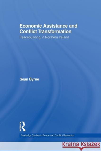 Economic Assistance and Conflict Transformation: Peacebuilding in Northern Ireland Byrne, Sean 9781138840898 Routledge