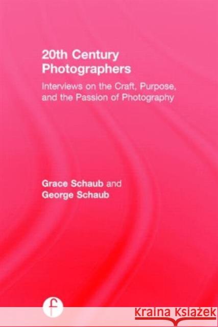 20th Century Photographers: Interviews on the Craft, Purpose, and the Passion of Photography Schaub, Grace 9781138840966 Focal Press