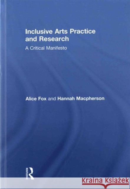 Inclusive Arts Practice and Research: A Critical Manifesto Alice Fox Hannah MacPherson 9781138840997 Routledge