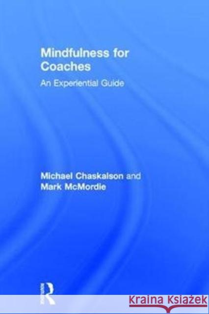 Mindfulness for Coaches: An Experiential Guide Michael Chaskalson Mark McMordie 9781138841055 Routledge