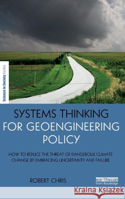 Systems Thinking for Geoengineering Policy: How to Reduce the Threat of Dangerous Climate Change by Embracing Uncertainty and Failure Robert Chris 9781138841178 Routledge