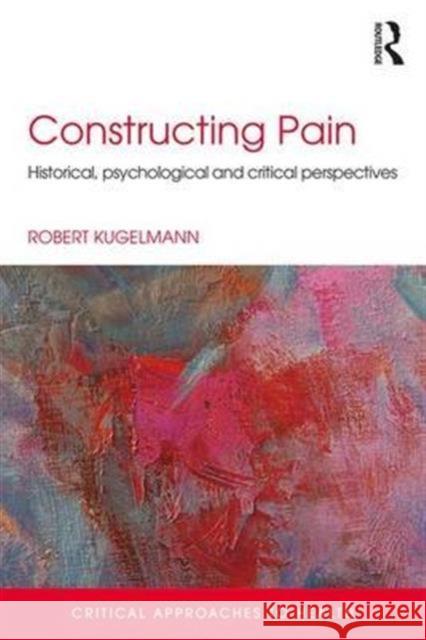 Constructing Pain: Historical, psychological and critical perspectives Kugelmann, Robert 9781138841222