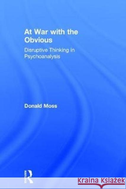 At War with the Obvious: Disruptive Thinking in Psychoanalysis Donald Moss 9781138841550 Routledge