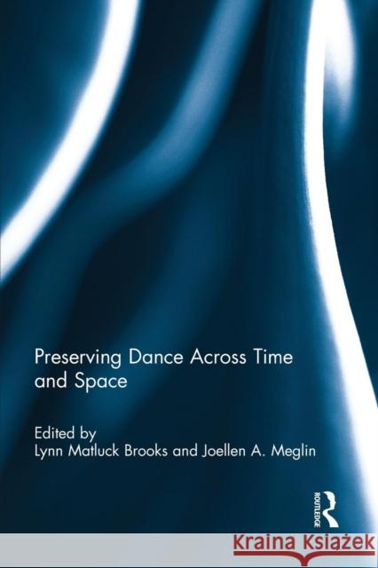 Preserving Dance Across Time and Space Lynn Matluck Brooks Joellen A. Meglin 9781138841734 Routledge