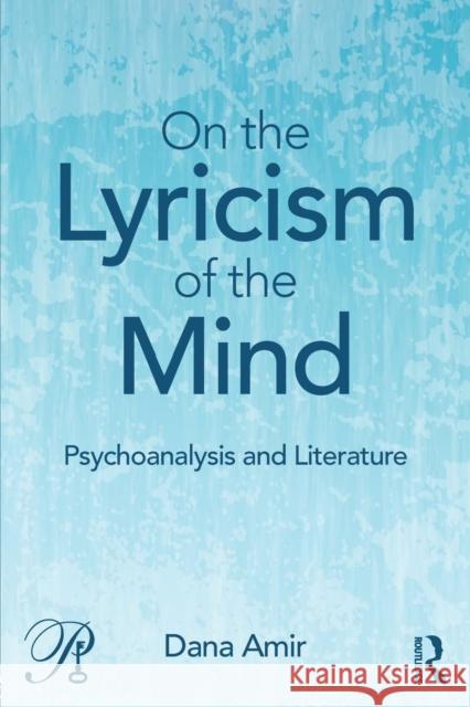 On the Lyricism of the Mind: Psychoanalysis and literature Amir, Dana 9781138841796 Routledge