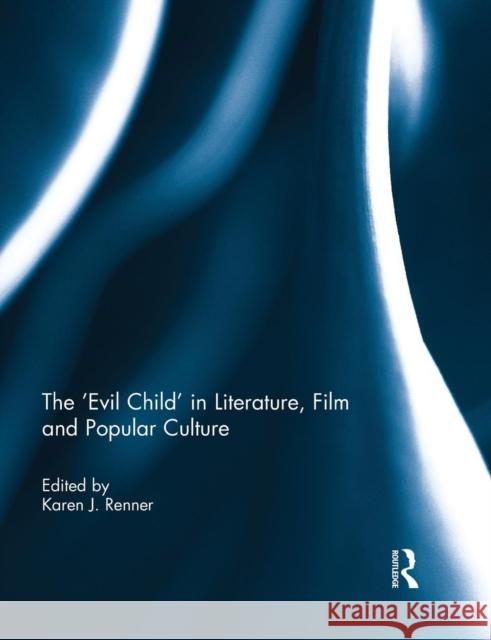 The 'Evil Child' in Literature, Film and Popular Culture Karen J. Renner 9781138841819 Routledge