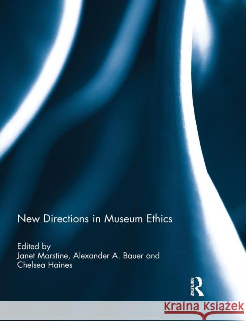 New Directions in Museum Ethics Janet C. Marstine Alexander Bauer Chelsea Haines 9781138841826 Routledge