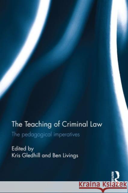 The Teaching of Criminal Law: The Pedagogical Imperatives Kris Gledhill Ben Livings 9781138841994