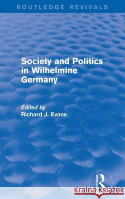 Society and Politics in Wilhelmine Germany (Routledge Revivals) Richard J. Evans   9781138842168 Routledge