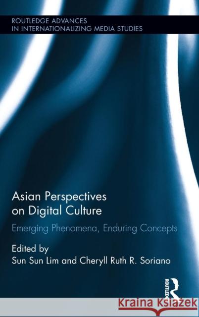 Asian Perspectives on Digital Culture: Emerging Phenomena, Enduring Concepts Sun Sun Lim Cheryll Soriano 9781138842328 Routledge