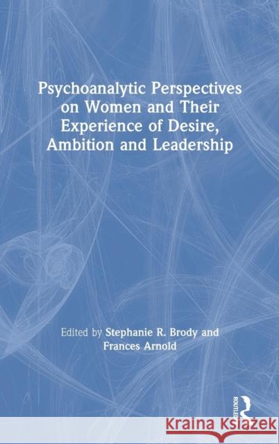 Psychoanalytic Perspectives on Women and Their Experience of Desire, Ambition and Leadership Stephanie Brody Frances Arnold 9781138842663 Routledge