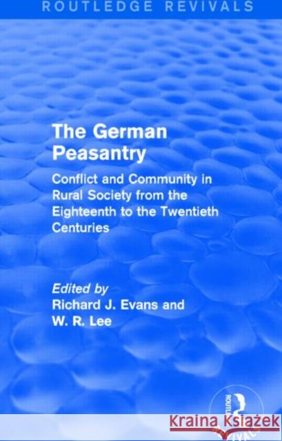The German Peasantry : Conflict and Community in Rural Society from the Eighteenth to the Twentieth Centuries Richard J. Evans W. R. Lee 9781138842762 Routledge