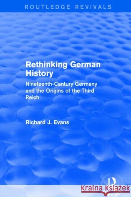 Rethinking German History : Nineteenth-Century Germany and the Origins of the Third Reich Richard J. Evans 9781138842847