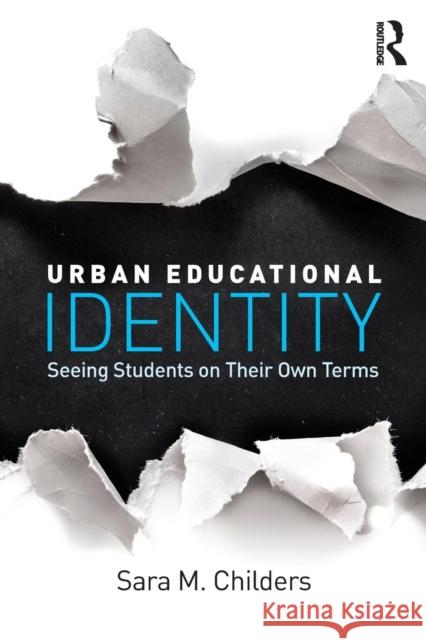 Urban Educational Identity: Seeing Students on Their Own Terms Sara M. Childers 9781138842922