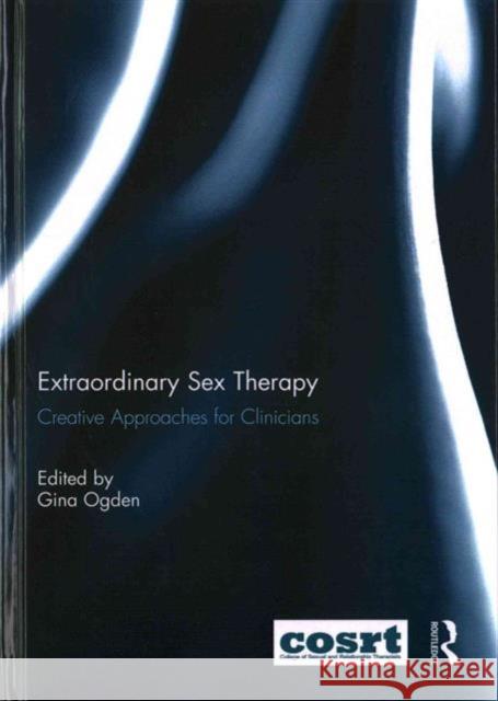 Extraordinary Sex Therapy: Creative Approaches for Clinicians Ogden, Gina 9781138842960 Routledge