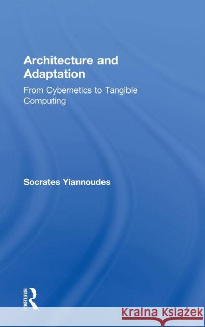 Architecture and Adaptation: From Cybernetics to Tangible Computing Socrates Yiannoudes 9781138843158