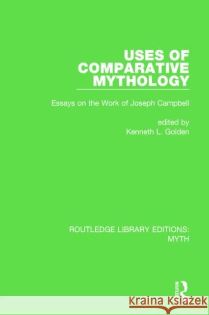 Uses of Comparative Mythology (Rle Myth): Essays on the Work of Joseph Campbell Golden, Kenneth 9781138843257