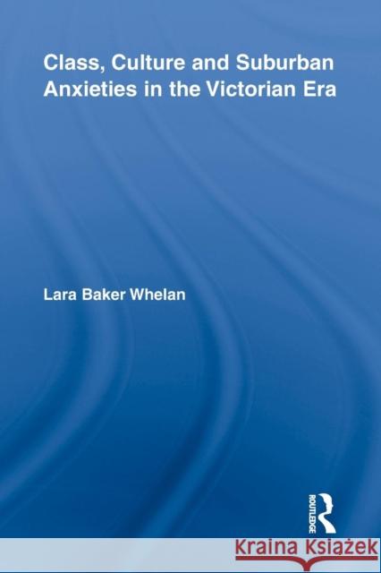 Class, Culture and Suburban Anxieties in the Victorian Era Lara Baker Whelan 9781138843561 Routledge