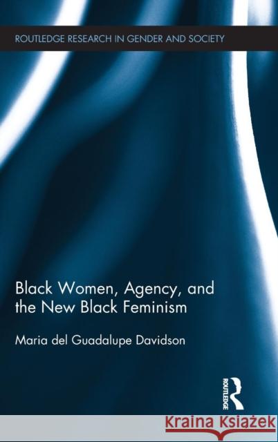 Black Women, Agency, and the New Black Feminism Maria Del Guadalupe Davidson 9781138843677