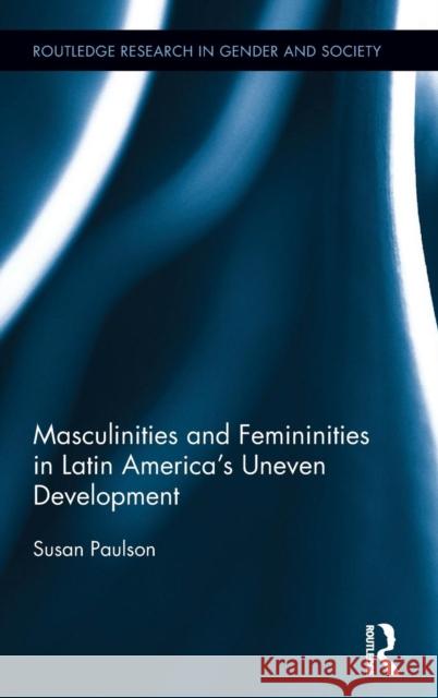 Masculinities and Femininities in Latin America's Uneven Development Susan Paulson 9781138843691