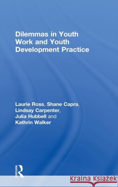 Dilemmas in Youth Work and Youth Development Practice Laurie Ross Shane Capra Lindsay Carpenter 9781138843950